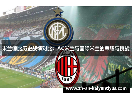 米兰德比历史战绩对比:AC米兰与国际米兰的荣耀与挑战 米兰德比历史战绩对比:AC米兰与国际米兰的荣耀与挑战