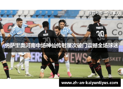纳萨里奥河南中场神仙传射屡次破门震撼全场球迷 纳萨里奥河南中场神仙传射屡次破门震撼全场球迷