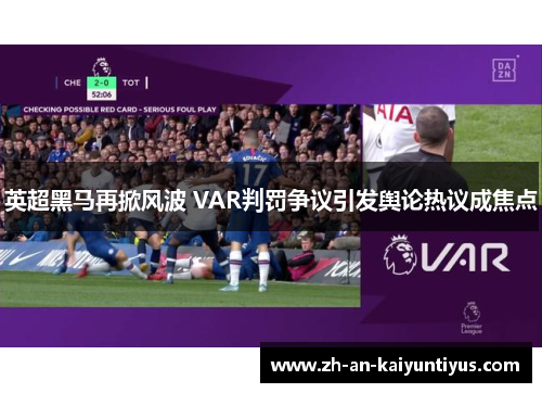 英超黑马再掀风波 VAR判罚争议引发舆论热议成焦点