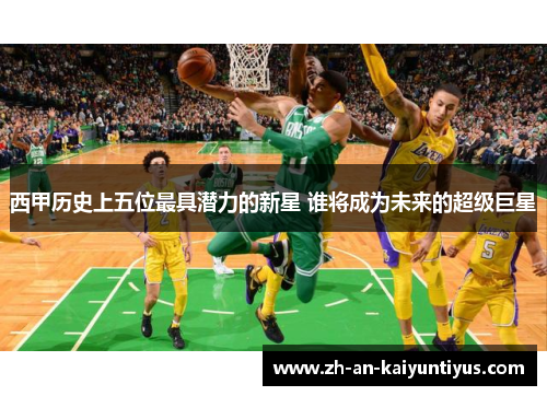 西甲历史上五位最具潜力的新星 谁将成为未来的超级巨星