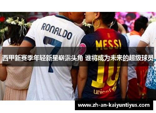 西甲新赛季年轻新星崭露头角 谁将成为未来的超级球员