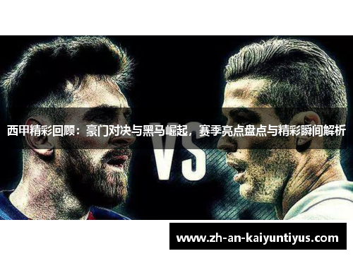 西甲精彩回顾：豪门对决与黑马崛起，赛季亮点盘点与精彩瞬间解析