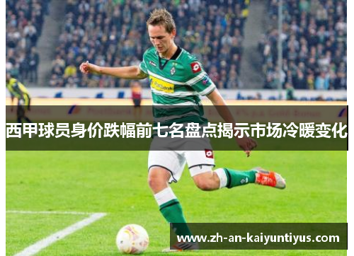 西甲球员身价跌幅前七名盘点揭示市场冷暖变化