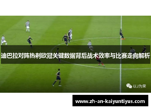 迪巴拉对阵热刺欧冠关键数据背后战术效率与比赛走向解析