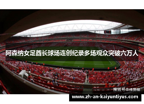 阿森纳女足酋长球场连创纪录多场观众突破六万人 阿森纳女足酋长球场连创纪录多场观众突破六万人
