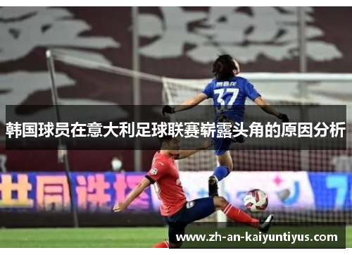 韩国球员在意大利足球联赛崭露头角的原因分析 韩国球员在意大利足球联赛崭露头角的原因分析