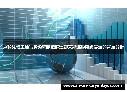 卢顿凭借主场气势频繁制造麻烦却未能逃脱降级命运的背后分析 卢顿凭借主场气势频繁制造麻烦却未能逃脱降级命运的背后分析