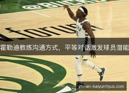 霍勒迪教练沟通方式，平等对话激发球员潜能