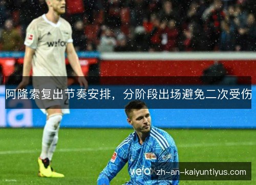 阿隆索复出节奏安排，分阶段出场避免二次受伤