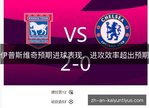 伊普斯维奇预期进球表现,进攻效率超出预期 伊普斯维奇预期进球表现,进攻效率超出预期
