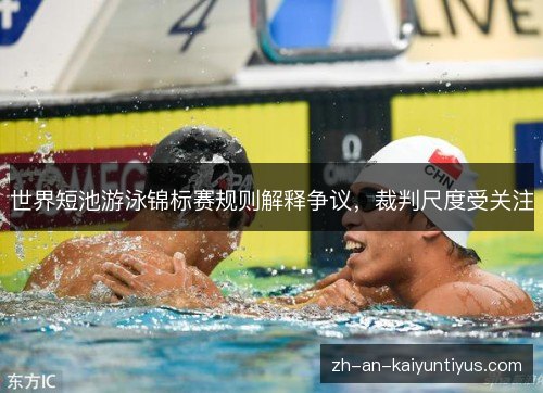 世界短池游泳锦标赛规则解释争议,裁判尺度受关注 世界短池游泳锦标赛规则解释争议,裁判尺度受关注