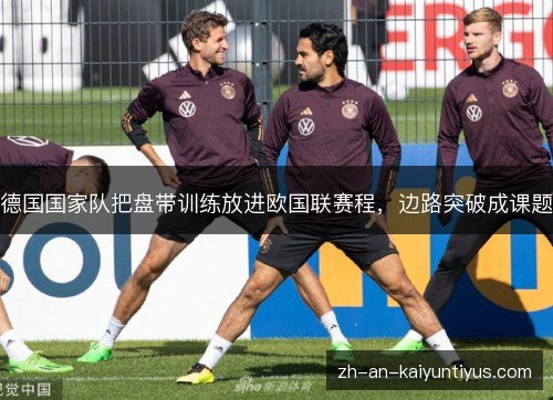 德国国家队把盘带训练放进欧国联赛程,边路突破成课题 德国国家队把盘带训练放进欧国联赛程,边路突破成课题