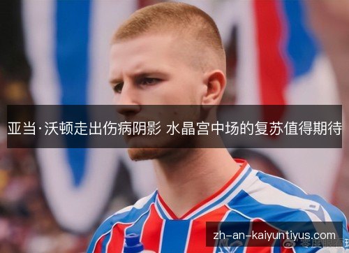 亚当·沃顿走出伤病阴影 水晶宫中场的复苏值得期待